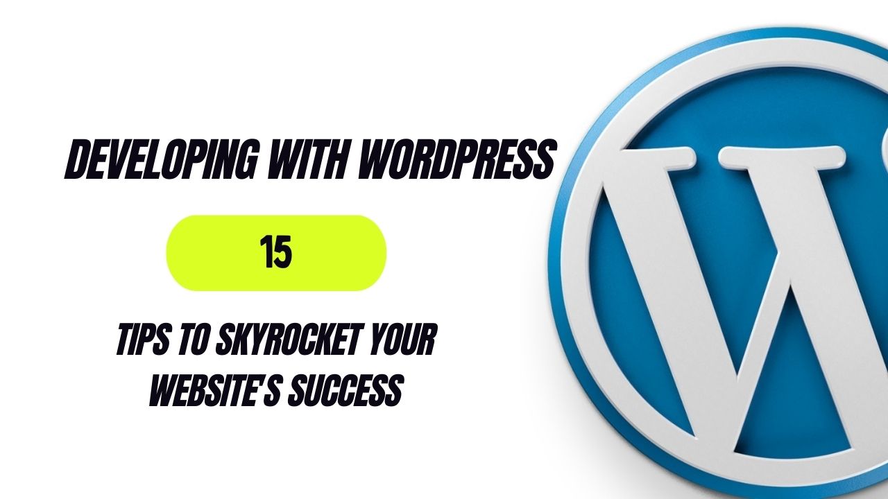 Developing with WordPress 15 Tips to Skyrocket Your Website’s Success