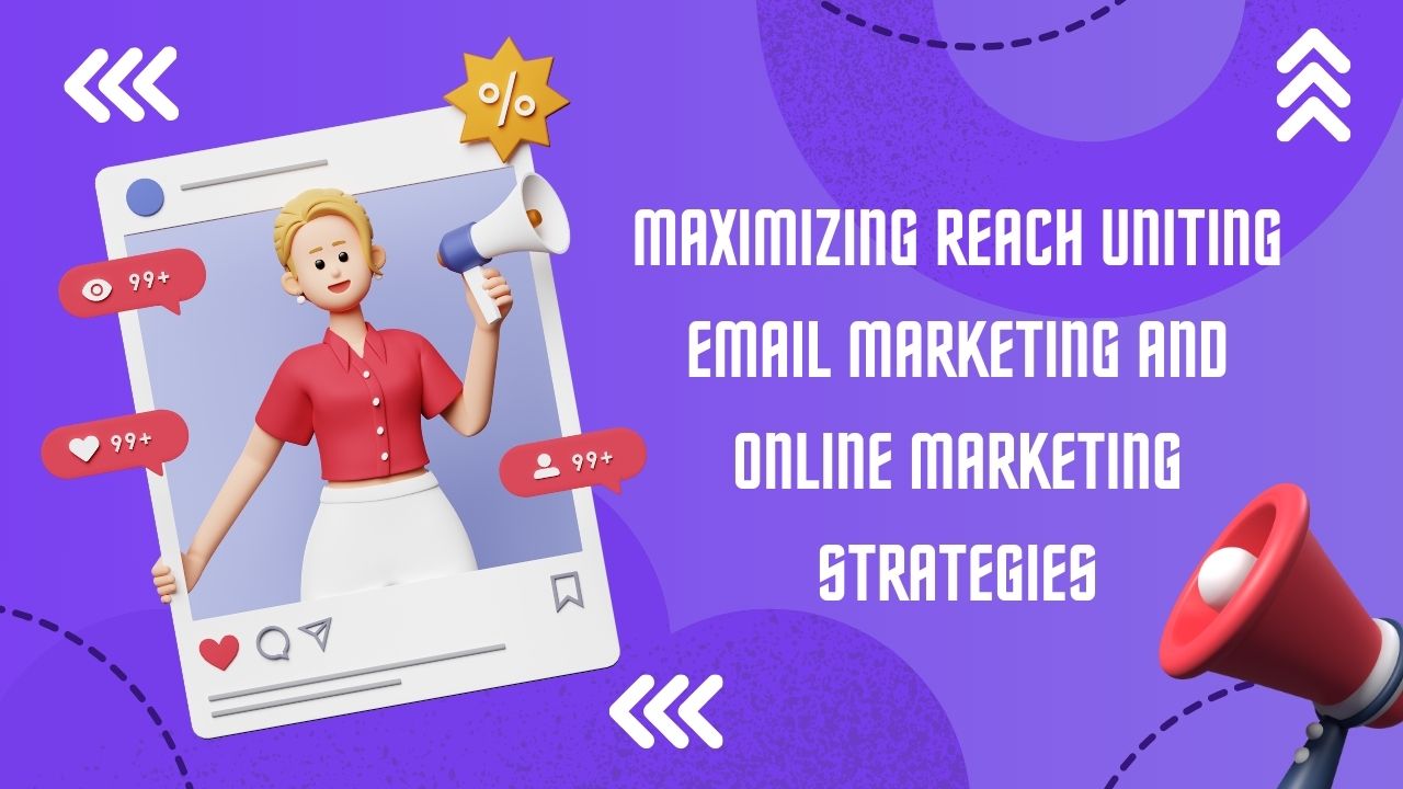 Maximizing Reach Uniting email marketing and online marketing Strategies