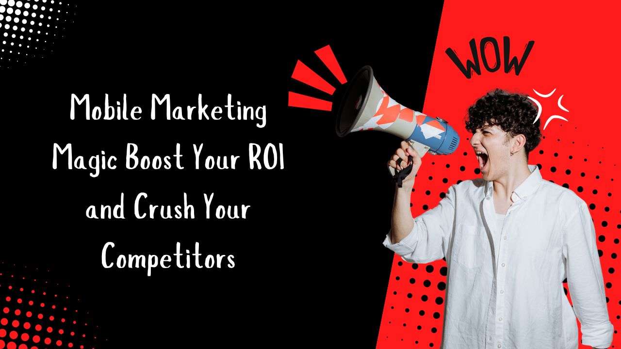 Mobile Marketing Magic Boost Your ROI and Crush Your Competitors