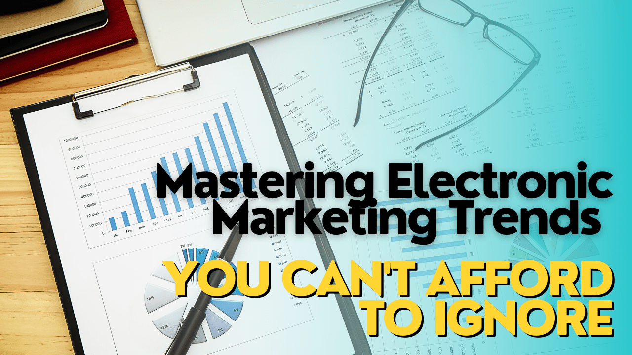 Mastering Electronic Marketing Trends You Can’t Afford to Ignore